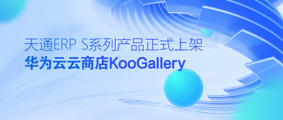 天通ERP S系列产品正式上架华为云云商店KooGallery