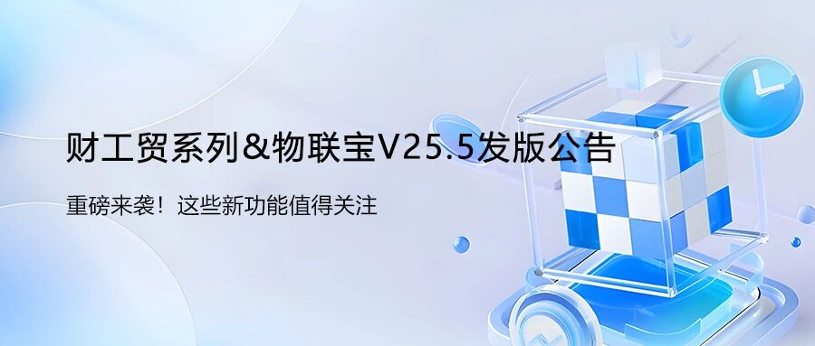 发版公告丨管家婆财工贸系列&物联宝V25.5发布！